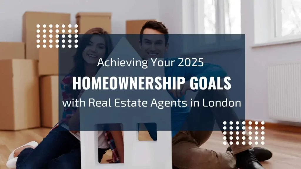 Achieving Your 2025 Homeownership Goals with Real Estate Agents in London