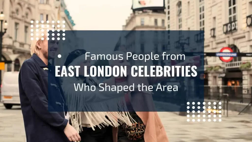 Famous celebrities from east London | Real Estate Agents London