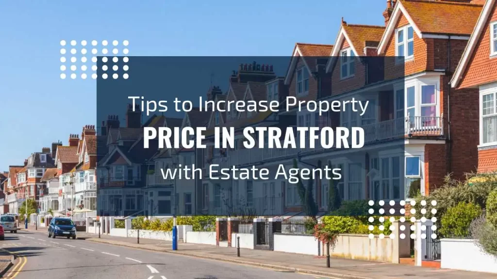 Tips to Increase Property Price in Stratford with Estate Agents