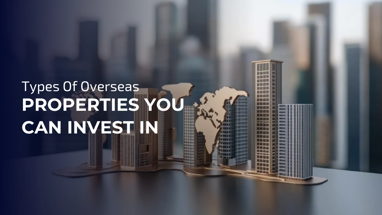 Types Of Overseas Properties You Can Invest In 